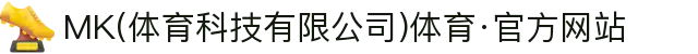 MK(体育科技有限公司)体育·官方网站